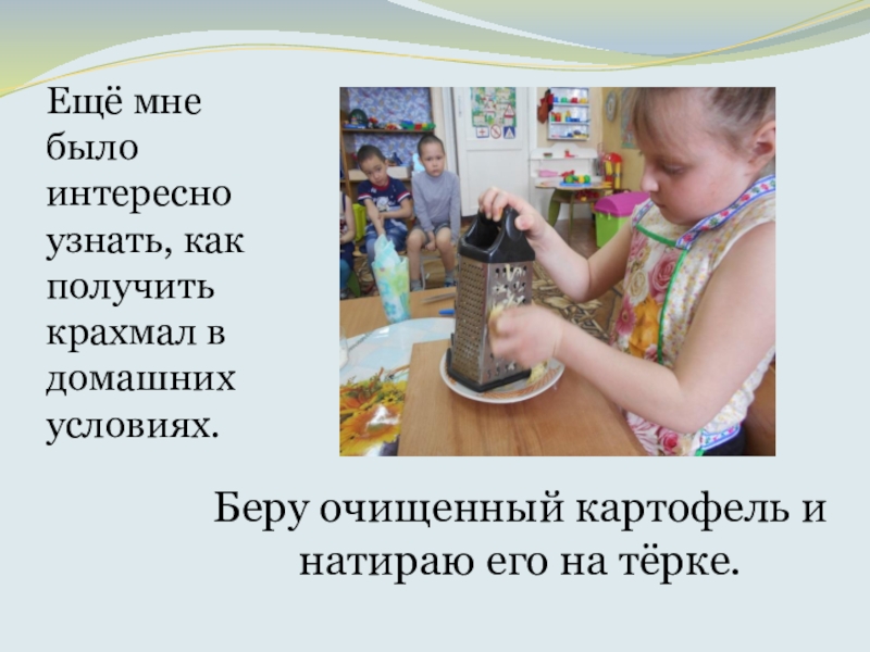 Что такое КРАХМАЛ, исследовательская работа Беру очищенный картофель и натираю его на тёрке.Ещё мне было интересно Беру очищенный картофель и натираю его на тёрке.Ещё мне было интересно узнать, как получить крахмал в домашних