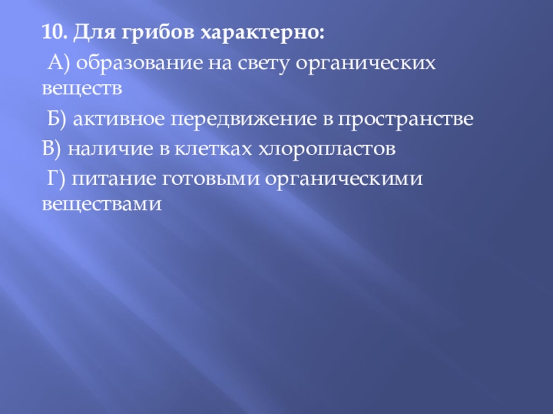 Презентация по биологии на тему Грибы(5 класс) ФГОС 10. Для грибов характерно: А) образование на свету органических веществ Б) 10. Для грибов характерно: А) образование на свету органических веществ Б) активное передвижение в пространствеВ) наличие в
