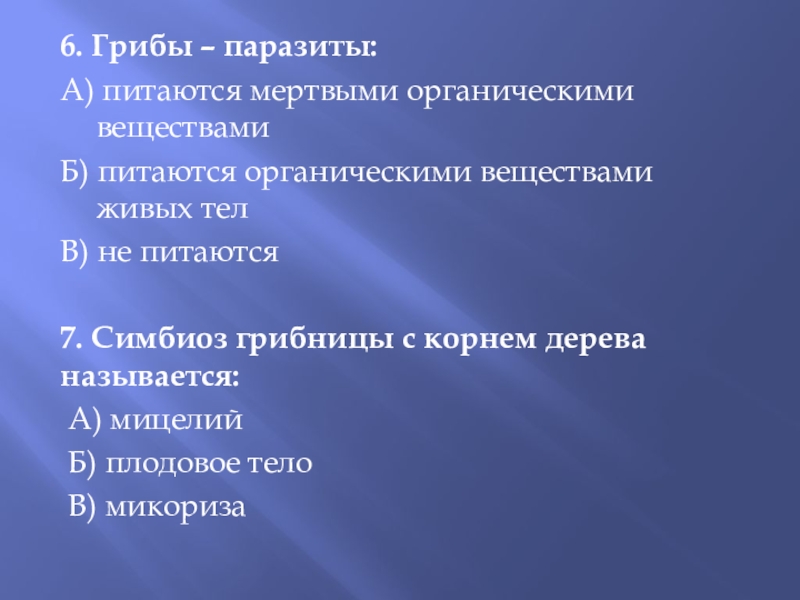 Презентация по биологии на тему Грибы(5 класс) ФГОС 6. Грибы – паразиты:А) питаются мертвыми органическими веществамиБ) питаются органическими веществами 6. Грибы – паразиты:А) питаются мертвыми органическими веществамиБ) питаются органическими веществами живых телВ) не питаются7. Симбиоз грибницы