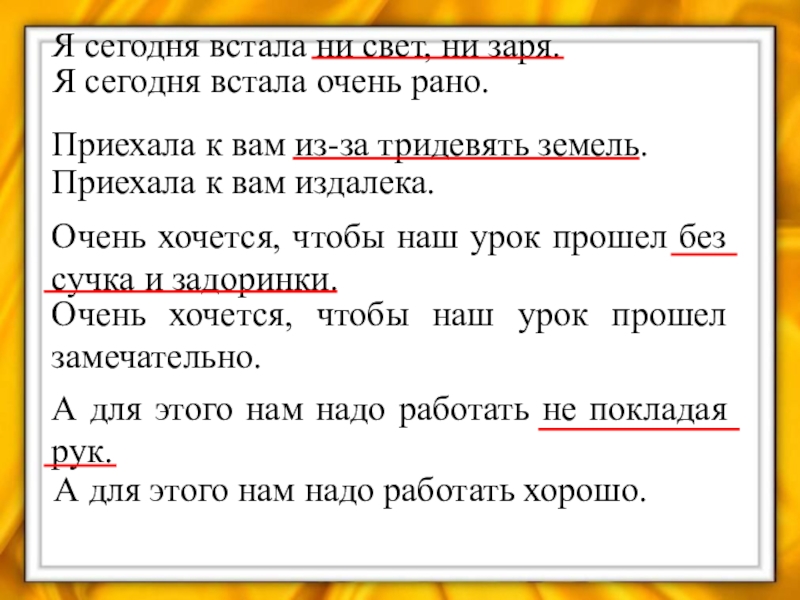Презентация по русскому языку на тему Устойчивые выражения. Фразеологизмы Я сегодня встала ни свет, ни заря. Я сегодня встала очень Я сегодня встала ни свет, ни заря. Я сегодня встала очень рано. Приехала к вам из-за тридевять