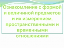 Ознакомление дошкольников с формой и величиной предметов и их измерением, пространственными и временными отношениями