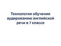Презентация Технология обучения аудированию английской речи в 7 классе
