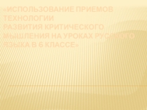 ИСПОЛЬЗОВАНИЕ ПРИЕМОВ ТЕХНОЛОГИИ РАЗВИТИЯ КРИТИЧЕСКОГО МЫШЛЕНИЯ НА УРОКАХ РУССКОГО ЯЗЫКА В 6 КЛАССЕ