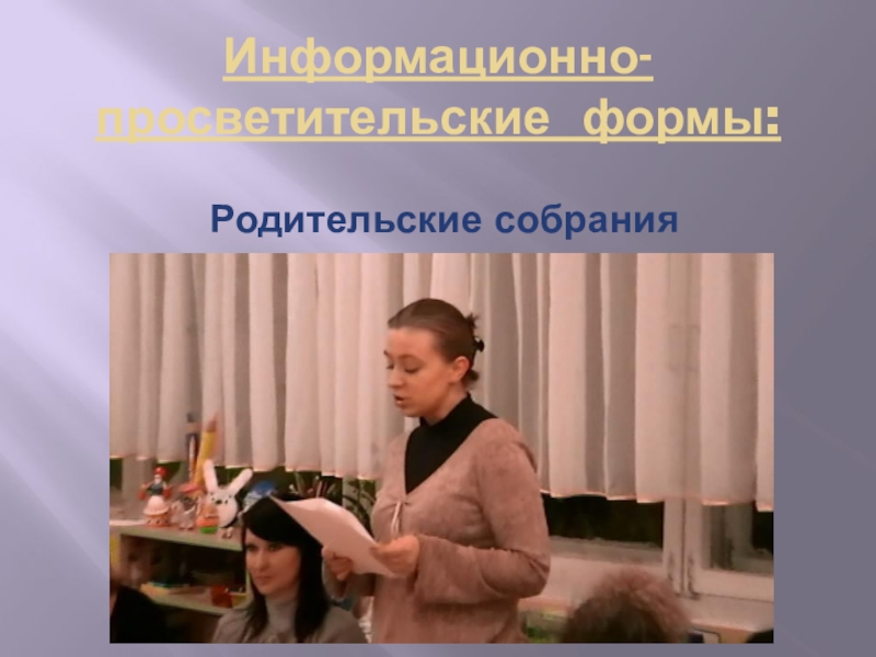 Презентация Формы работы с родителями по художественно-эстетическому воспитанию дошкольников Информационно-просветительские формы:Родительские собрания Информационно-просветительские формы:Родительские собрания