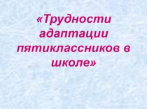 Презентация: Трудности адаптации пятиклассника в школе