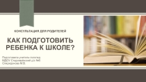 Презентация Консультация для родителей Как подготовить ребенка к школе