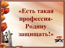 Презентация Есть такая профессия - Родину защищать!