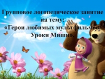 Презентация по логопедии на тему Герои любимых мультфильмов. Уроки Миши (3 класс)