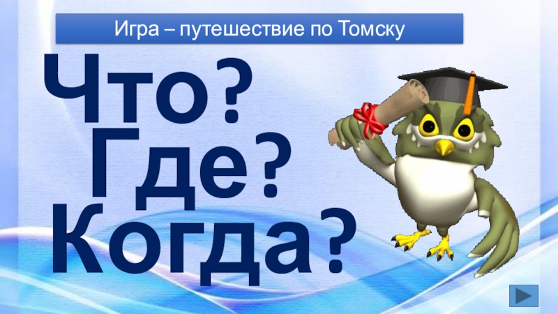 Презентация Томское образование (начальные классы) Игра – путешествие по Томску Что?Где?Когда? Игра – путешествие по Томску Что?Где?Когда?