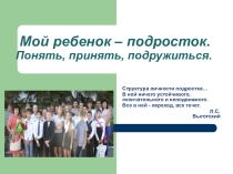Презентация Мой ребенок – подросток. Понять, принять, подружиться. Тест Готовы ли вы к переходному возрасту ребенка?