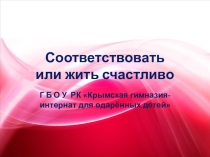 Презентация к классному часуСоответствовать или жить счастливо(10 класс)