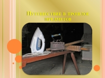 Презентация Путешествие в прошлое вещей