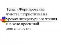Презентация Формирование чувства патриотизма на уроках литературного чтения и в ходе проектной деятельности