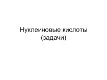 Презентация по биологии на тему Нуклеиновые кислоты. Задачи (10 класс)