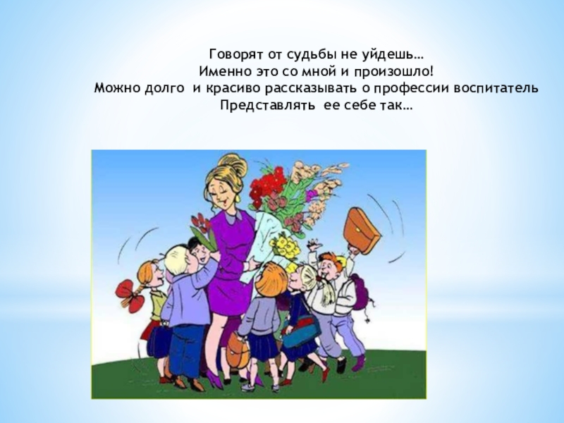 Презентация Моя профессия воспитатель Говорят от судьбы не уйдешь…Именно это со мной и произошло!Можно долго Говорят от судьбы не уйдешь…Именно это со мной и произошло!Можно долго и красиво рассказывать о профессии воспитательПредставлять
