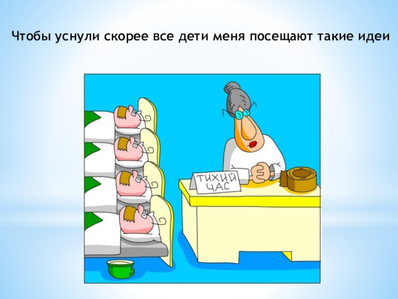 Презентация Моя профессия воспитатель Чтобы уснули скорее все дети меня посещают такие идеи Чтобы уснули скорее все дети меня посещают такие идеи