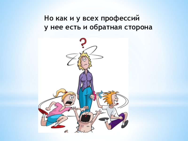 Презентация Моя профессия воспитатель Но как и у всех профессий у нее есть и обратная сторона Но как и у всех профессий у нее есть и обратная сторона