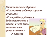 Презентация к родительскому собранию на тему Как помочь ребёнку учиться