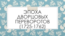 Презентация Эпоха дворцовых переворотов (1725-1762)