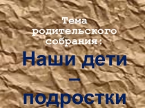Презентация для родителей Наши дети - подростки (особенности подросткового возраста)
