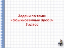 Презентация по математике: Задачи на обыкновенные дроби