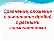 Презентация по математике на тему Сравнение сложение и вычитание дробей