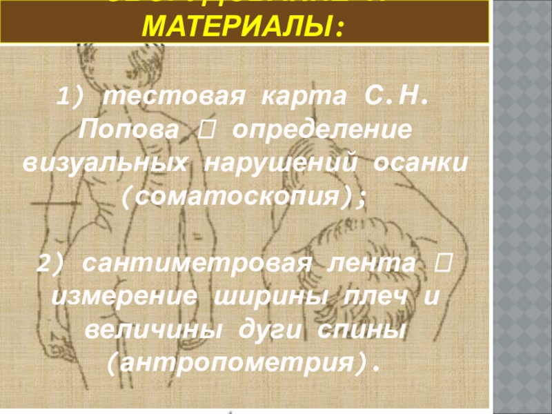 Презентация г. Алатырь_10кл_А.А. Сапарова ОБОРУДОВАНИЕ И МАТЕРИАЛЫ:1) тестовая карта С.Н. Попова ? определение визуальных нарушений ОБОРУДОВАНИЕ И МАТЕРИАЛЫ:1) тестовая карта С.Н. Попова ? определение визуальных нарушений осанки (соматоскопия); 2) сантиметровая лента ?