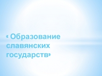 Презентация по истории на тему: Образование славянских государств