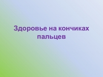 Презентация. Здоровье на кончиках пальцев.
