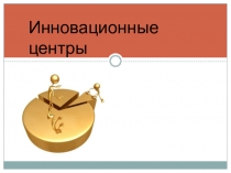 Презентация по дисциплине экономика на тему Инновационные центры