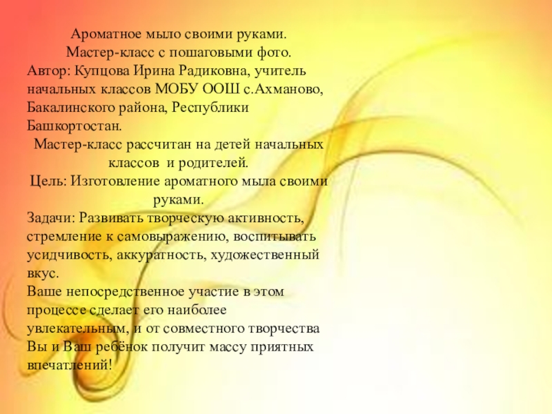 Презентация на тему Ароматное мыло своими руками.Мастер-класс с пошаговыми фото.Автор: Купцова Ароматное мыло своими руками.Мастер-класс с пошаговыми фото.Автор: Купцова Ирина Радиковна, учитель начальных классов МОБУ ООШ с.Ахманово, Бакалинского