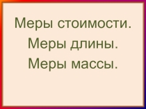 Презентация по математике на тему Меры стоимости. Меры длины. Меры массы. 5 класс коррекционной школы 8 вида.