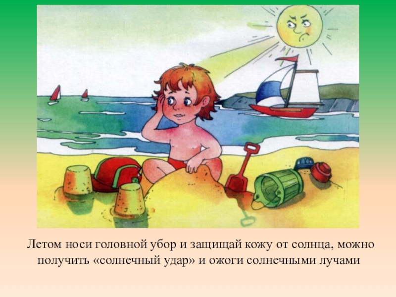 Презентация Правила безопасности для детей 1класс Летом носи головной убор и защищай кожу от солнца, можно получить Летом носи головной убор и защищай кожу от солнца, можно получить «солнечный удар» и ожоги солнечными лучами