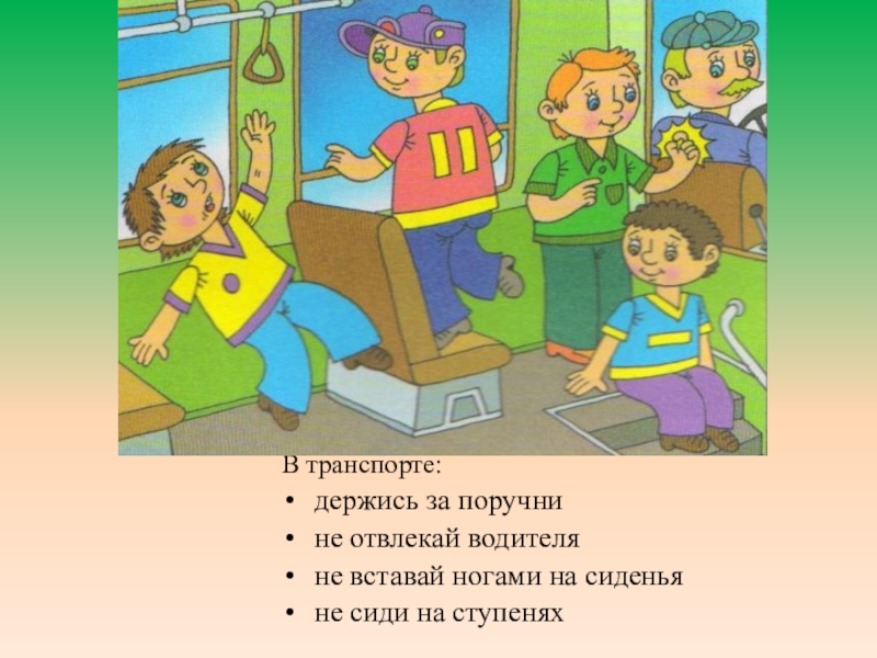 Презентация Правила безопасности для детей 1класс В транспорте:держись за поручнине отвлекай водителяне вставай ногами на сиденьяне сиди на ступенях В транспорте:держись за поручнине отвлекай водителяне вставай ногами на сиденьяне сиди на ступенях