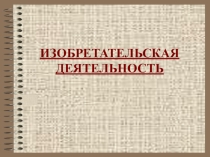 Презентация по обществознанию на тему ИЗОБРЕТАТЕЛЬСКАЯ ДЕЯТЕЛЬНОСТЬ