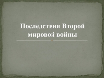 Презентация Последствия второй мировой войны