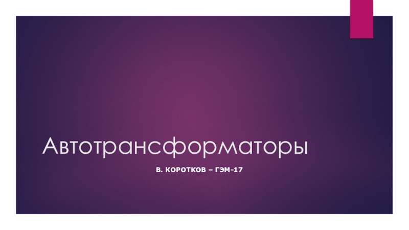 Режимы работы трансформатора. Виды трансформаторов. Автотрансформаторы В. Коротков – ГЭМ-17 Автотрансформаторы В. Коротков – ГЭМ-17