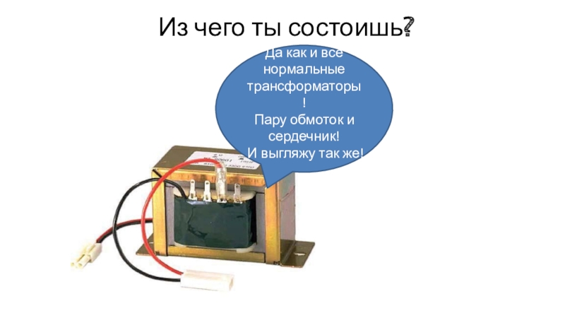 Режимы работы трансформатора. Виды трансформаторов. Из чего ты состоишь?Да как и все нормальные трансформаторы!Пару обмоток и сердечник!И выгляжу так же! Из чего ты состоишь?Да как и все нормальные трансформаторы!Пару обмоток и сердечник!И выгляжу так же!