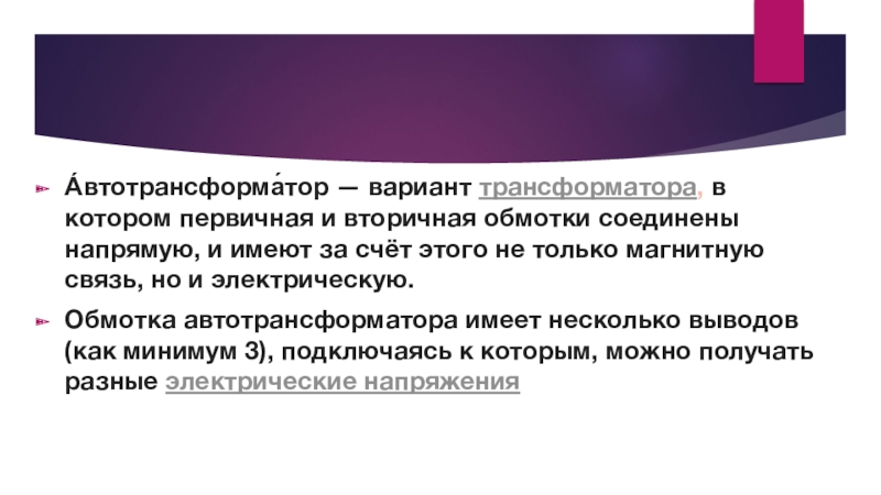 Режимы работы трансформатора. Виды трансформаторов. А́втотрансформа́тор — вариант трансформатора, в котором первичная и вторичная обмотки соединены напрямую, и А́втотрансформа́тор — вариант трансформатора, в котором первичная и вторичная обмотки соединены напрямую, и имеют за счёт этого не только