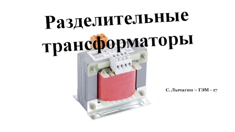 Режимы работы трансформатора. Виды трансформаторов. Разделительные трансформаторыС. Лычагин – ГЭМ - 17 Разделительные трансформаторыС. Лычагин – ГЭМ - 17