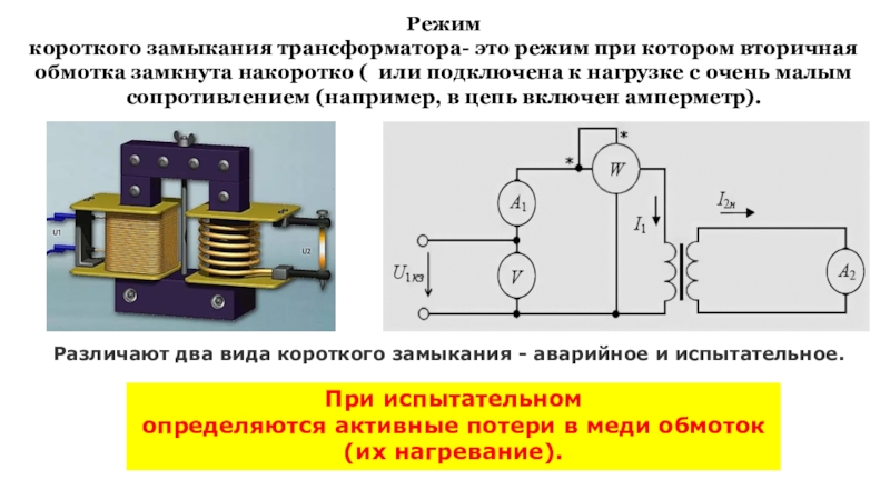 Режимы работы трансформатора. Виды трансформаторов. Режим короткого замыкания трансформатора- это режим при котором вторичная обмотка замкнута Режим короткого замыкания трансформатора- это режим при котором вторичная обмотка замкнута накоротко ( или подключена к нагрузке