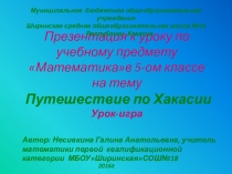 Презентация по математике на темуДесятичные дроби.Урок-играПутешествие по Хакасии№(5 класс)