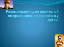 Презентация Профилактика неврозов у детей рекомендации для родителей