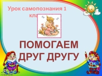Помогаем друг другу, урок самопознания 1 класс