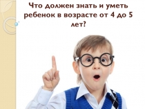 Презентация  Что должен уметь и знать ребёнок в 4-5 лет