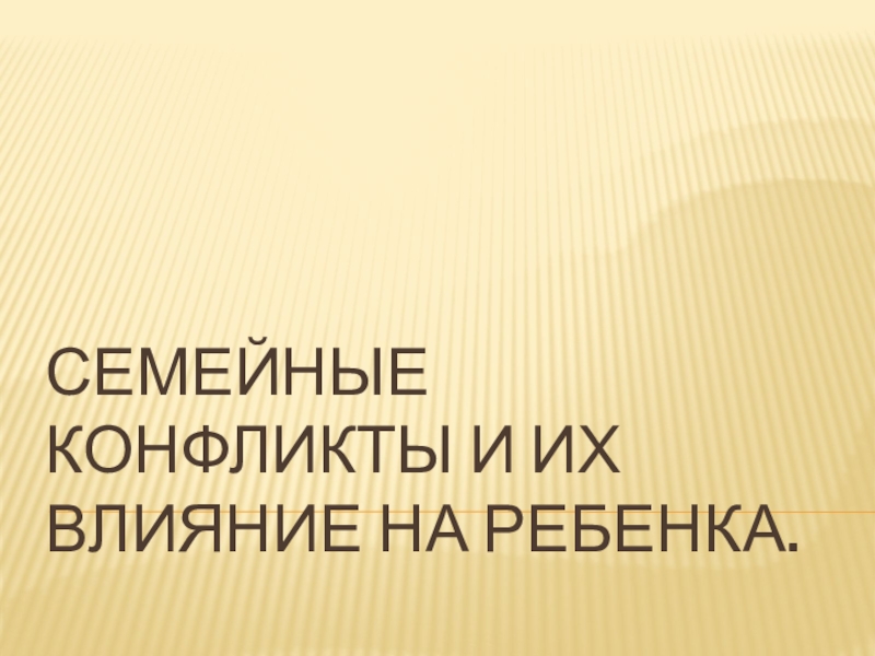 Как семейные конфликты влияют на ребенка. СЕМЕЙНЫЕ КОНФЛИКТЫ И ИХ ВЛИЯНИЕ НА РЕБЕНКА. СЕМЕЙНЫЕ КОНФЛИКТЫ И ИХ ВЛИЯНИЕ НА РЕБЕНКА.