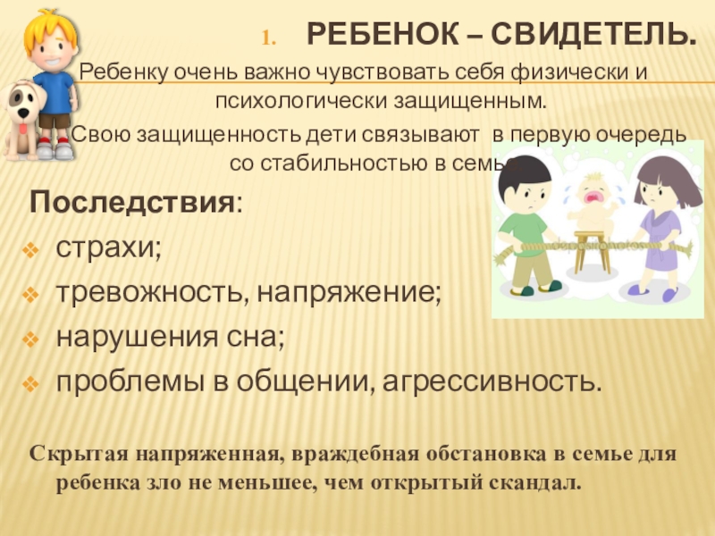 Как семейные конфликты влияют на ребенка. РЕБЕНОК – СВИДЕТЕЛЬ.Ребенку очень важно чувствовать себя физически и психологически защищенным. РЕБЕНОК – СВИДЕТЕЛЬ.Ребенку очень важно чувствовать себя физически и психологически защищенным. Свою защищенность дети связывают