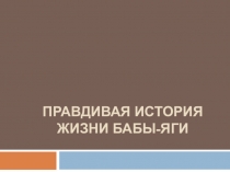 Презентация Правдивая история жизни Бабы-яги
