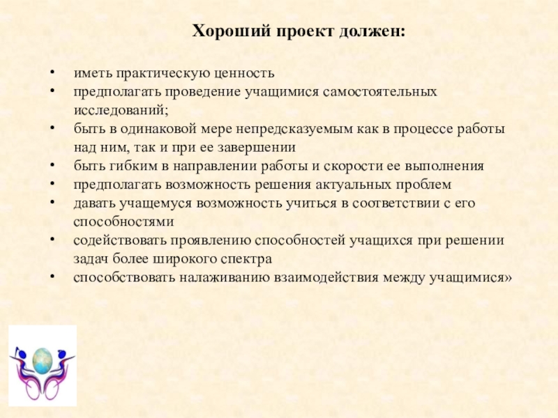Презентация на тему Хороший проект должен: иметь практическую ценностьпредполагать проведение учащимися Хороший проект должен: иметь практическую ценностьпредполагать проведение учащимися самостоятельных исследований; быть в одинаковой мере непредсказуемым как в