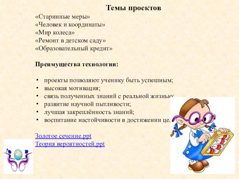 Лекции по математике: еще раз о проектных технологиях Темы проектов«Старинные меры» «Человек и координаты»«Мир колеса» «Ремонт в детском саду» Темы проектов«Старинные меры» «Человек и координаты»«Мир колеса» «Ремонт в детском саду» «Образовательный кредит»Преимущества технологии:проекты позволяют ученику быть